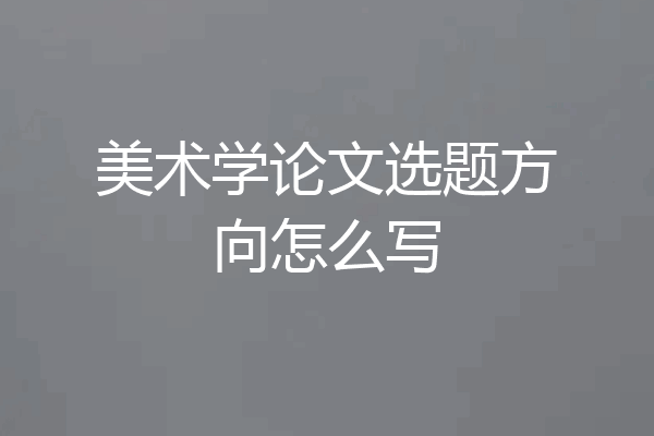 美术学论文选题方向怎么写