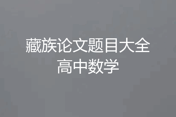 藏族论文题目大全高中数学