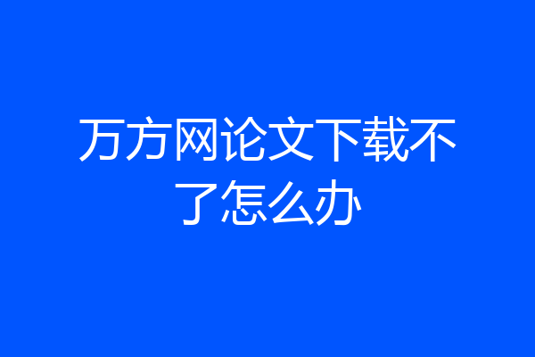 万方网论文下载不了怎么办