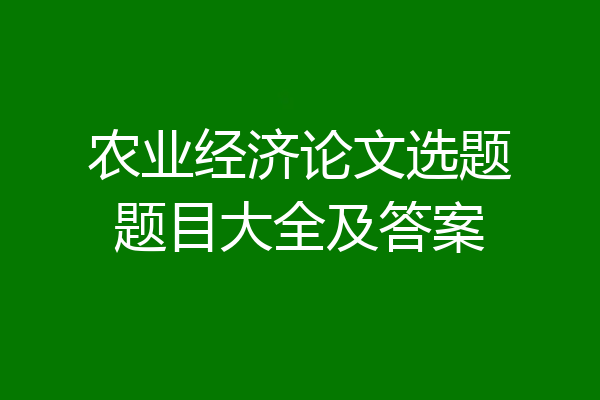 农业经济论文选题题目大全及答案