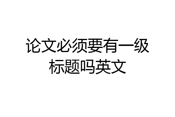论文必须要有一级标题吗英文
