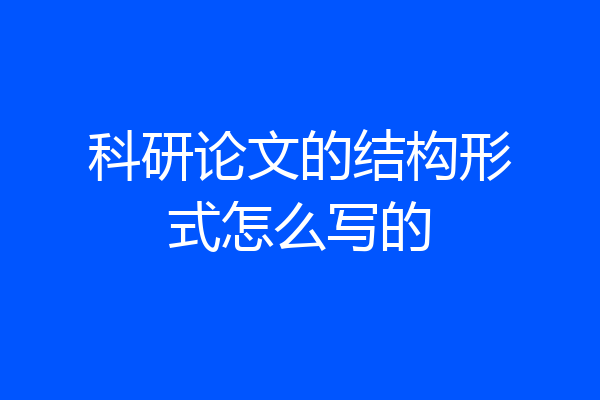 科研论文的结构形式怎么写的