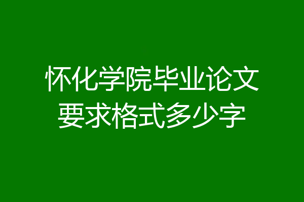 怀化学院毕业论文要求格式多少字