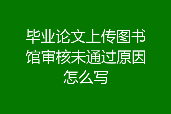 毕业论文上传图书馆审核未通过原因怎么写