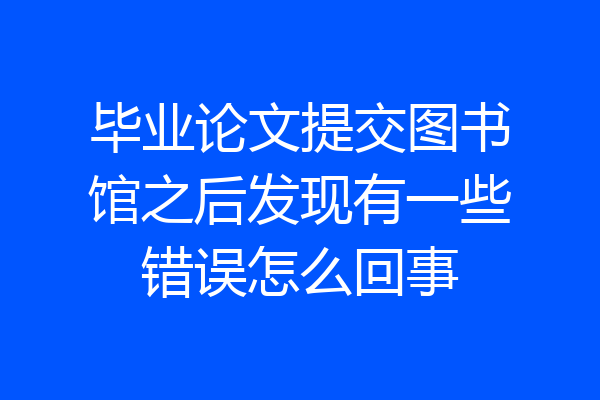 毕业论文提交图书馆之后发现有一些错误怎么回事