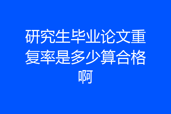 研究生毕业论文重复率是多少算合格啊