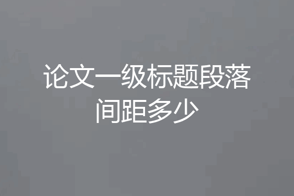 论文一级标题段落间距多少