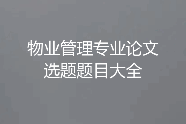 物业管理专业论文选题题目大全