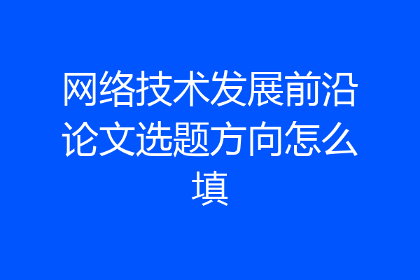 网络技术发展前沿论文选题方向怎么填