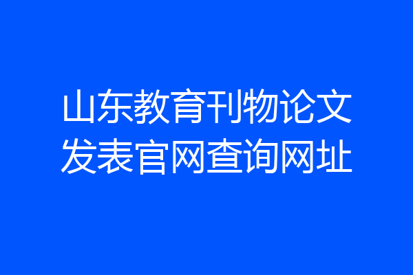 山东教育刊物论文发表官网查询网址