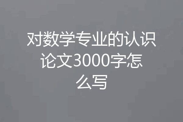 对数学专业的认识论文3000字怎么写