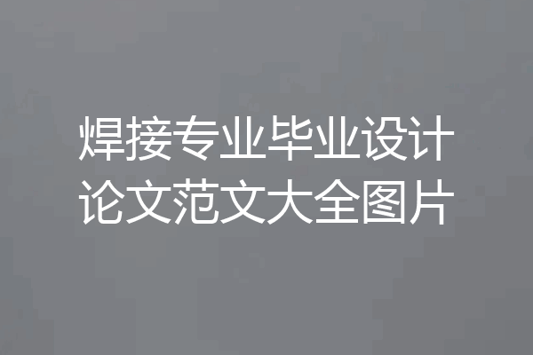 焊接专业毕业设计论文范文大全图片