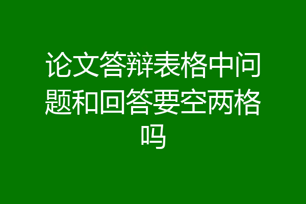 论文答辩表格中问题和回答要空两格吗