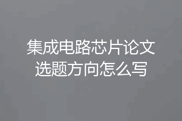 集成电路芯片论文选题方向怎么写