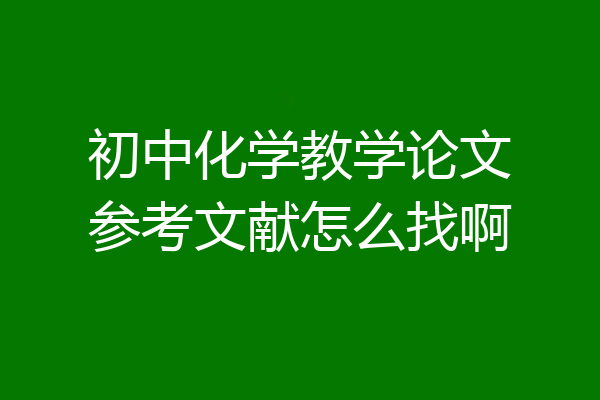 初中化学教学论文参考文献怎么找啊