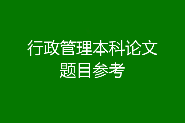 行政管理本科论文题目参考