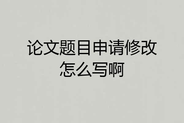 论文题目申请修改怎么写啊