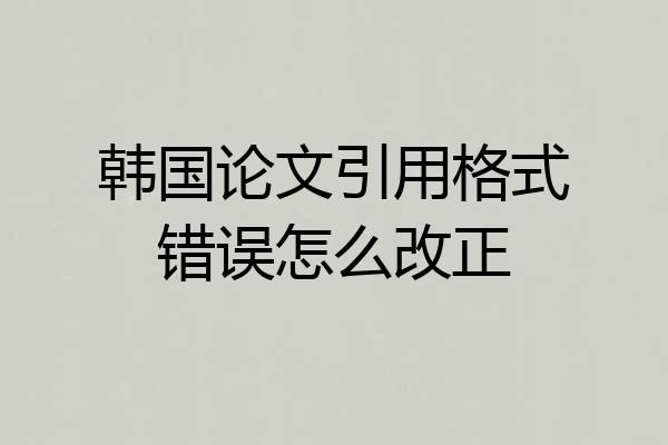 韩国论文引用格式错误怎么改正
