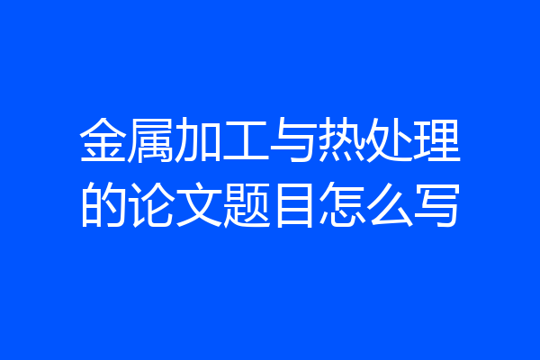 金属加工与热处理的论文题目怎么写