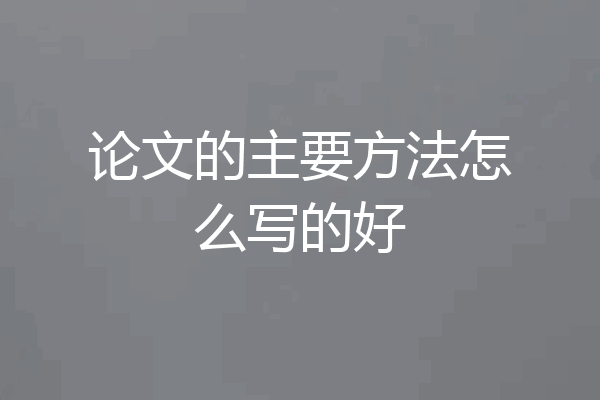 论文的主要方法怎么写的好