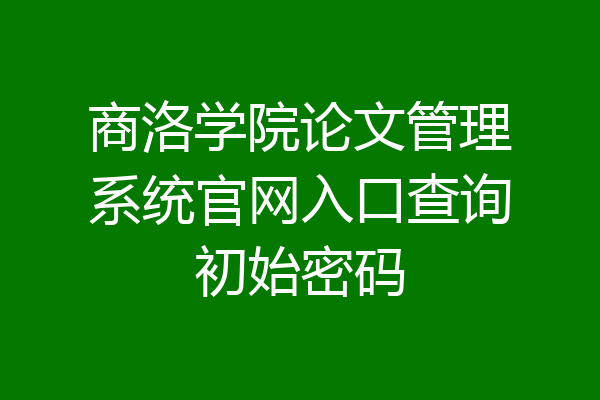 商洛学院论文管理系统官网入口查询初始密码
