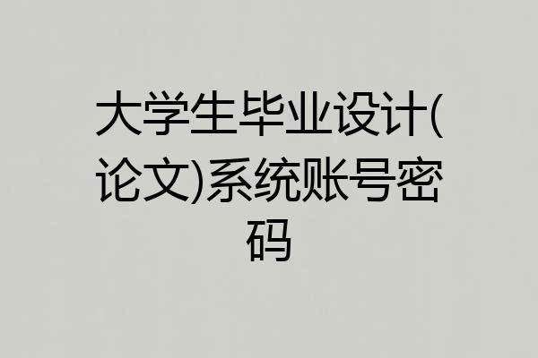 大学生毕业设计(论文)系统账号密码