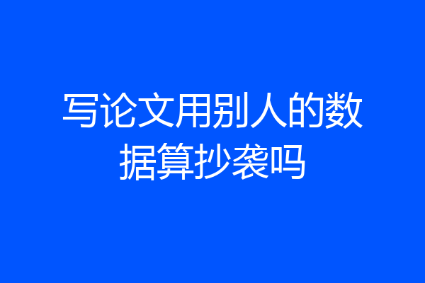 写论文用别人的数据算抄袭吗