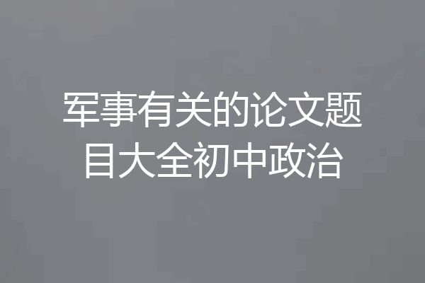 军事有关的论文题目大全初中政治