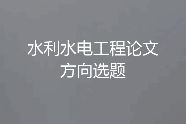 水利水电工程论文方向选题