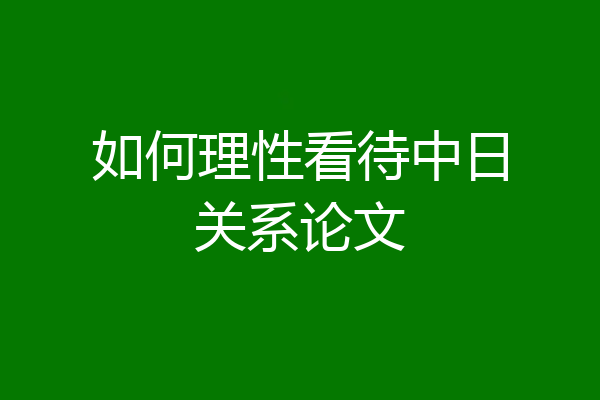 如何理性看待中日关系论文