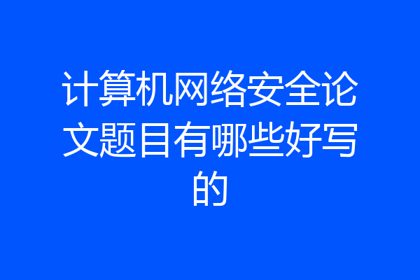 计算机网络安全论文题目有哪些好写的