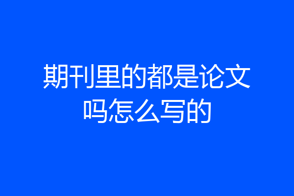 期刊里的都是论文吗怎么写的