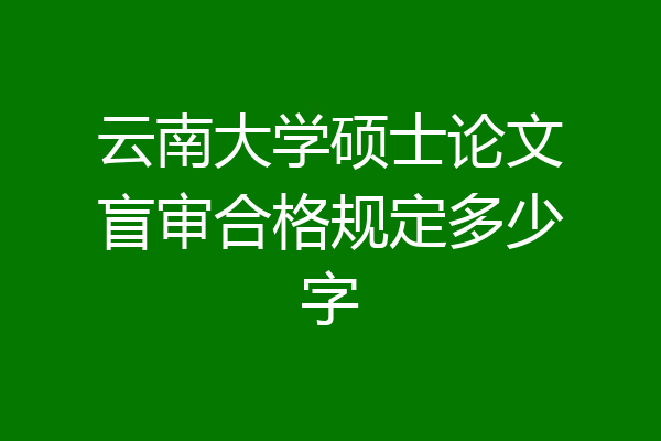 云南大学硕士论文盲审合格规定多少字