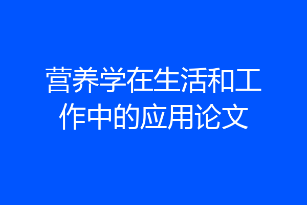 营养学在生活和工作中的应用论文