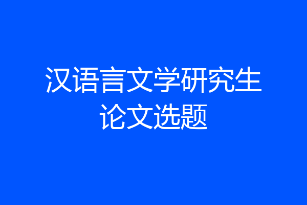 汉语言文学研究生论文选题