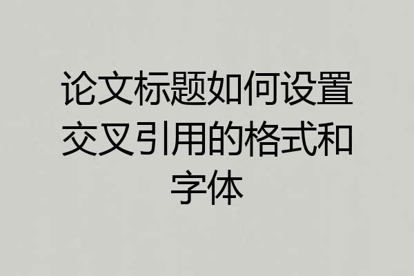 论文标题如何设置交叉引用的格式和字体