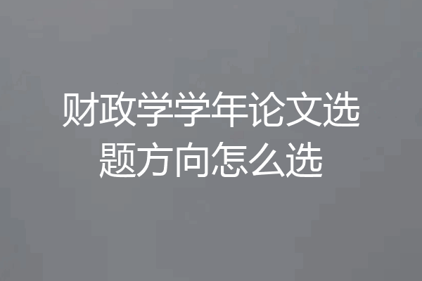 财政学学年论文选题方向怎么选