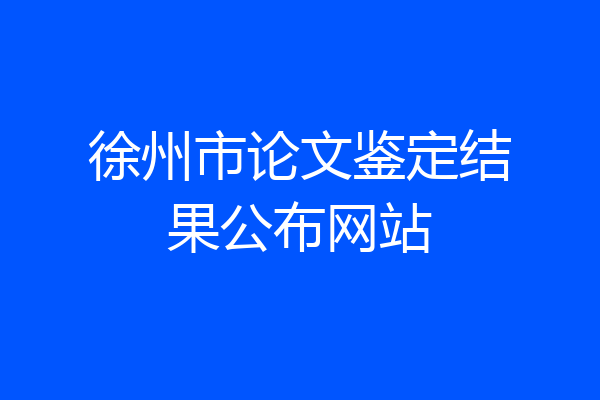 徐州市论文鉴定结果公布网站