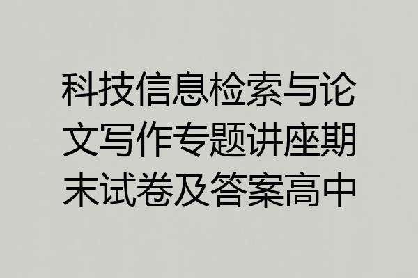 科技信息检索与论文写作专题讲座期末试卷及答案高中