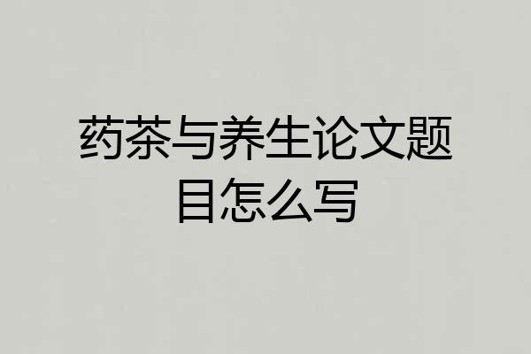 药茶与养生论文题目怎么写
