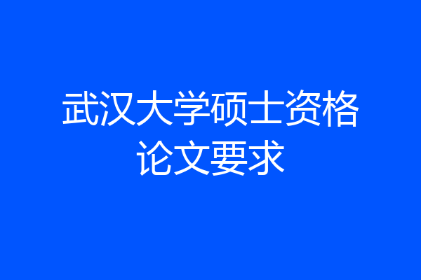 武汉大学硕士资格论文要求