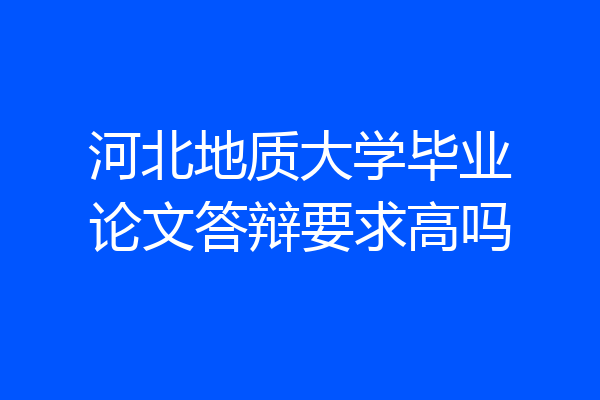 河北地质大学毕业论文答辩要求高吗