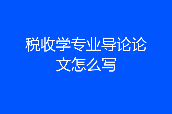 税收学专业导论论文怎么写