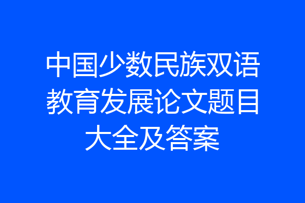 中国少数民族双语教育发展论文题目大全及答案