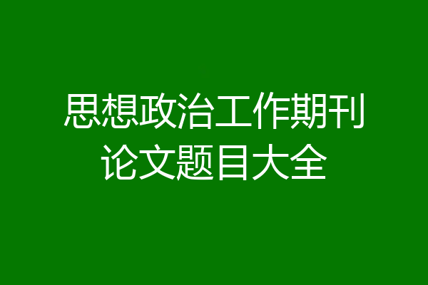 思想政治工作期刊论文题目大全