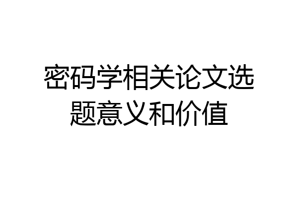 密码学相关论文选题意义和价值