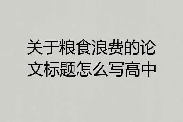 关于粮食浪费的论文标题怎么写高中