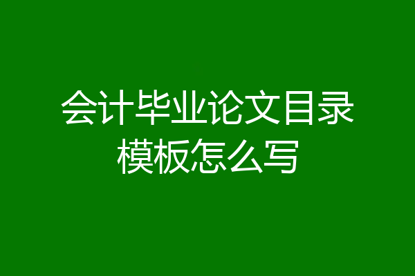 会计毕业论文目录模板怎么写