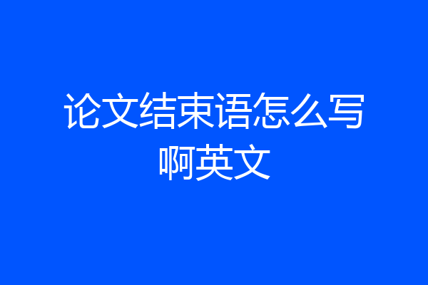 论文结束语怎么写啊英文