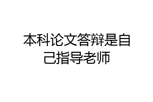 本科论文答辩是自己指导老师